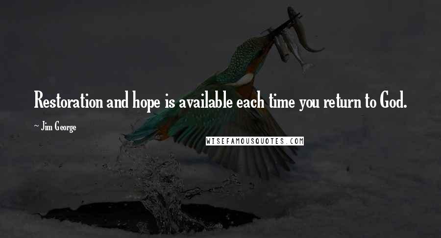 Jim George Quotes: Restoration and hope is available each time you return to God.