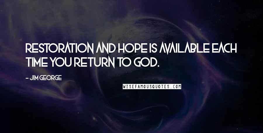 Jim George Quotes: Restoration and hope is available each time you return to God.