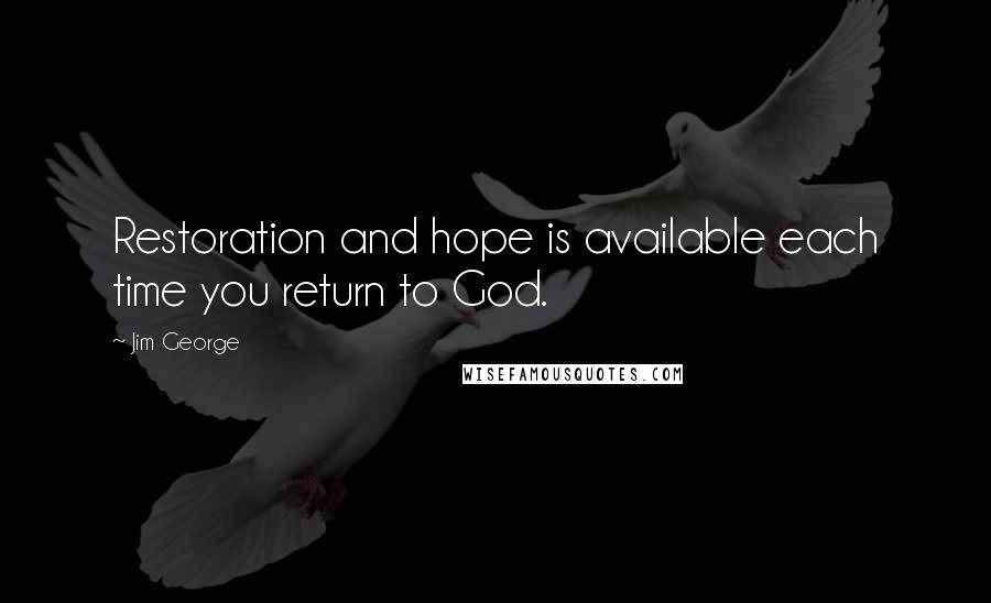 Jim George Quotes: Restoration and hope is available each time you return to God.