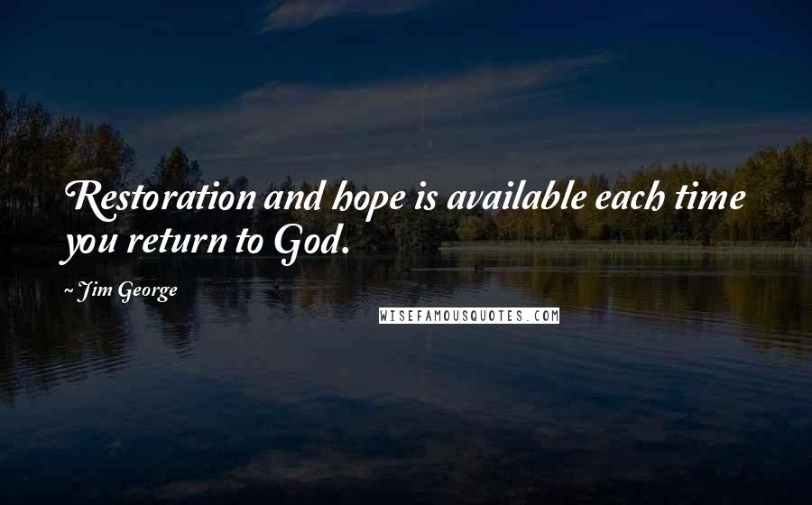 Jim George Quotes: Restoration and hope is available each time you return to God.