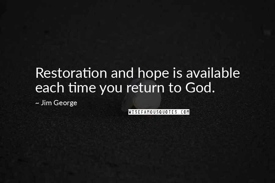 Jim George Quotes: Restoration and hope is available each time you return to God.