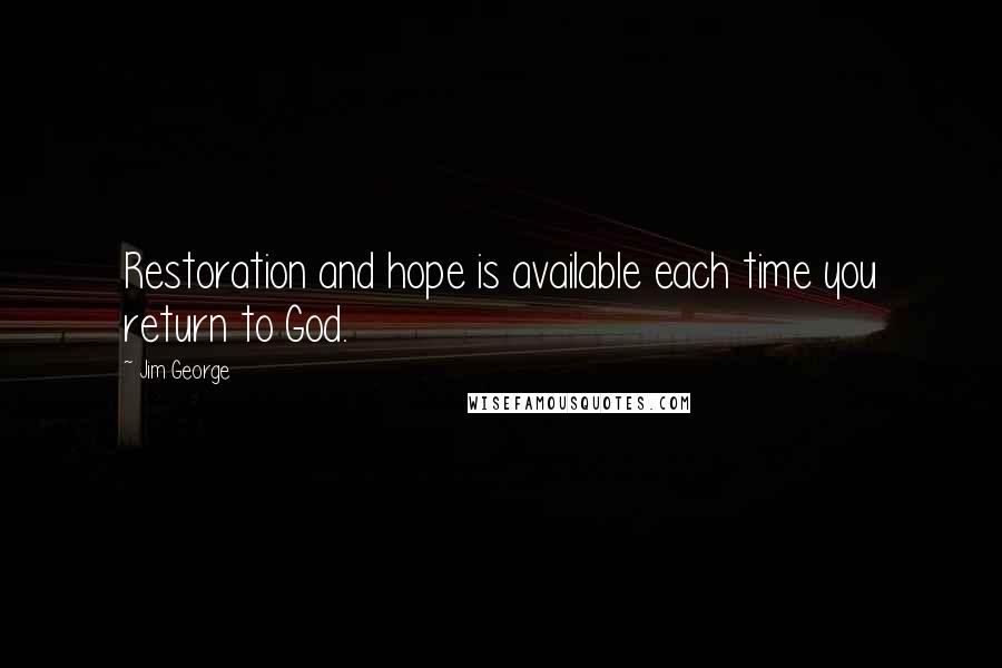 Jim George Quotes: Restoration and hope is available each time you return to God.