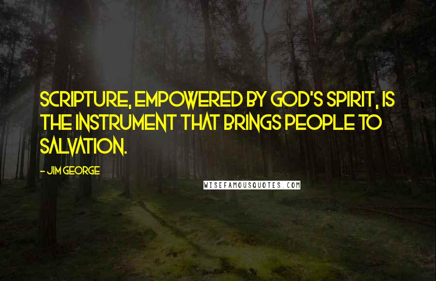 Jim George Quotes: Scripture, empowered by God's Spirit, is the instrument that brings people to salvation.