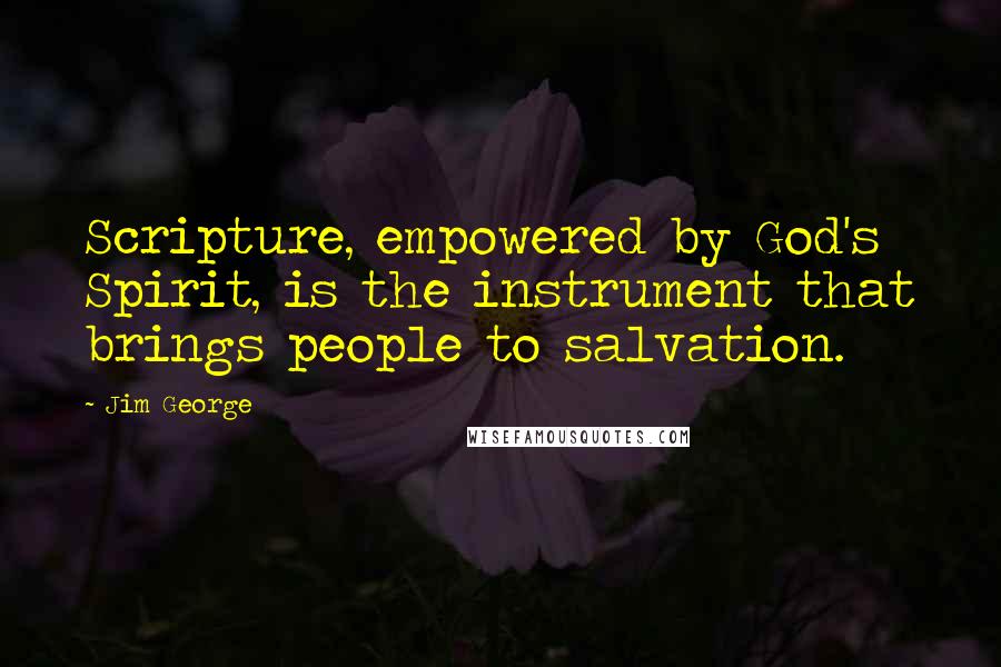 Jim George Quotes: Scripture, empowered by God's Spirit, is the instrument that brings people to salvation.