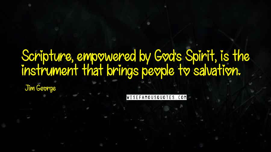 Jim George Quotes: Scripture, empowered by God's Spirit, is the instrument that brings people to salvation.