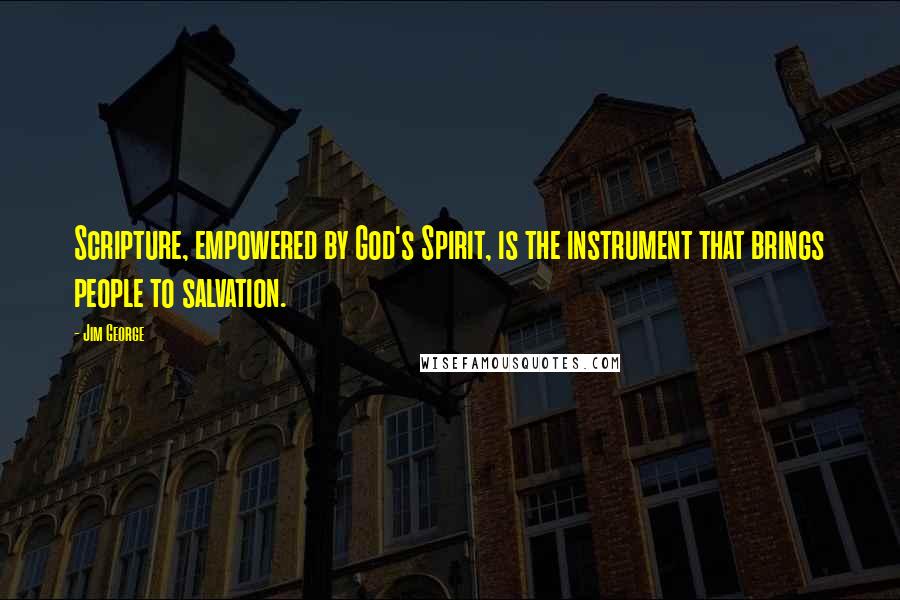 Jim George Quotes: Scripture, empowered by God's Spirit, is the instrument that brings people to salvation.