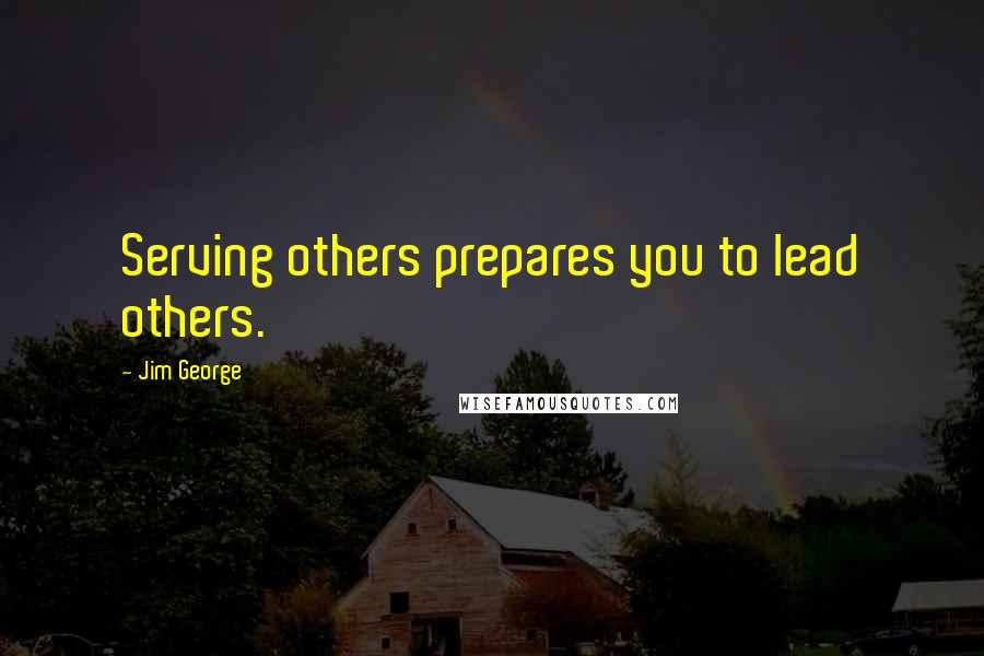 Jim George Quotes: Serving others prepares you to lead others.