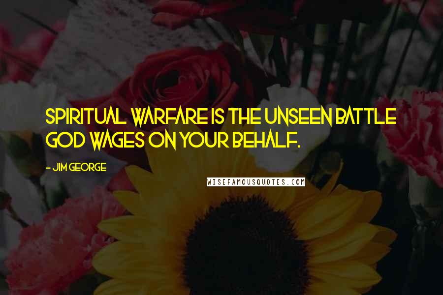 Jim George Quotes: Spiritual warfare is the unseen battle God wages on your behalf.