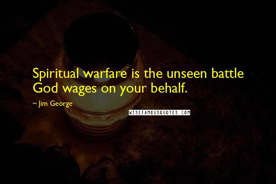 Jim George Quotes: Spiritual warfare is the unseen battle God wages on your behalf.