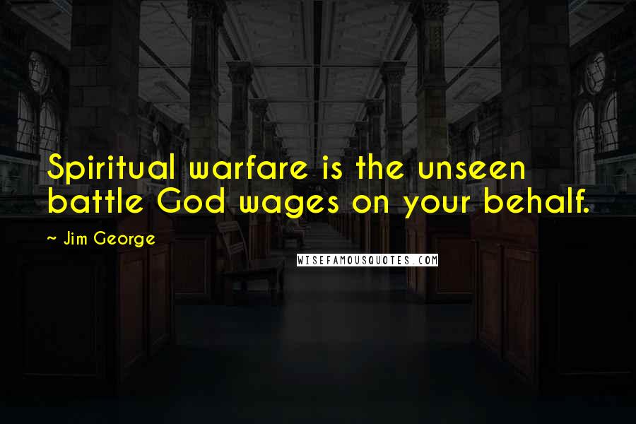 Jim George Quotes: Spiritual warfare is the unseen battle God wages on your behalf.