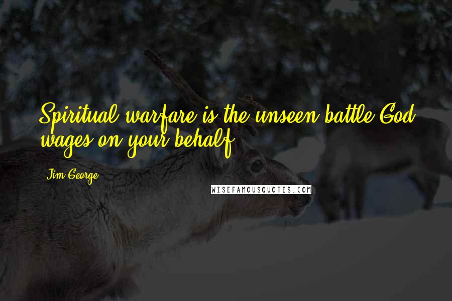 Jim George Quotes: Spiritual warfare is the unseen battle God wages on your behalf.