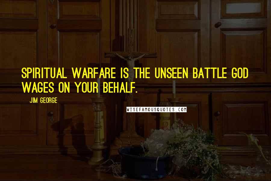 Jim George Quotes: Spiritual warfare is the unseen battle God wages on your behalf.