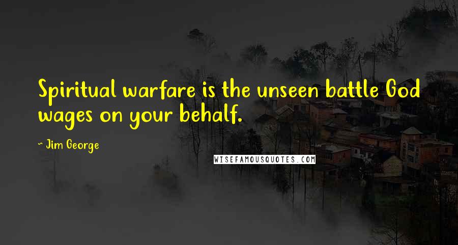 Jim George Quotes: Spiritual warfare is the unseen battle God wages on your behalf.