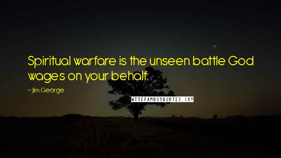 Jim George Quotes: Spiritual warfare is the unseen battle God wages on your behalf.