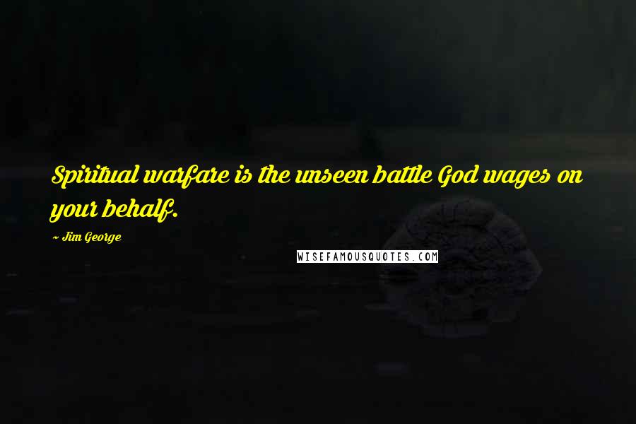 Jim George Quotes: Spiritual warfare is the unseen battle God wages on your behalf.