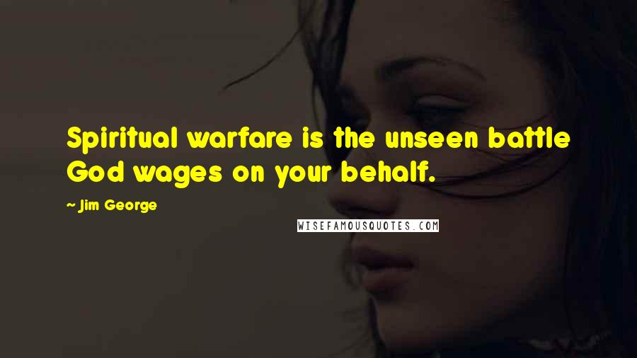 Jim George Quotes: Spiritual warfare is the unseen battle God wages on your behalf.