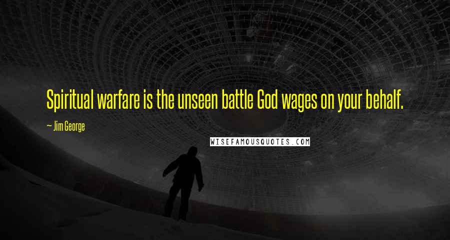 Jim George Quotes: Spiritual warfare is the unseen battle God wages on your behalf.
