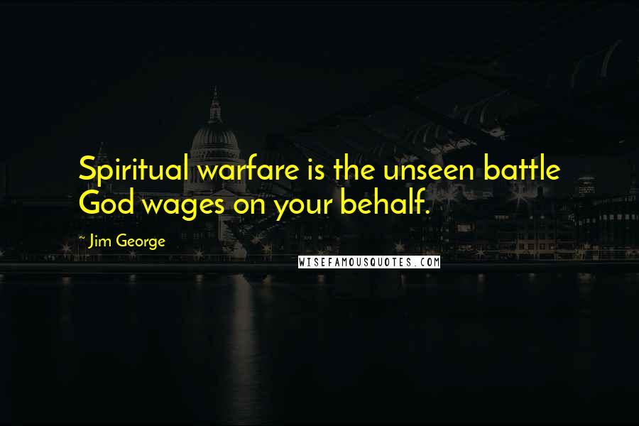 Jim George Quotes: Spiritual warfare is the unseen battle God wages on your behalf.