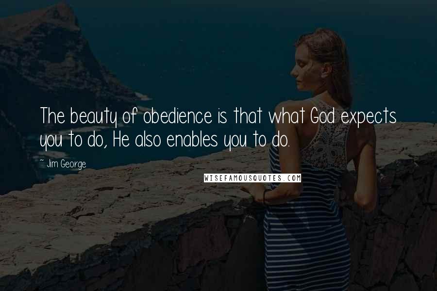 Jim George Quotes: The beauty of obedience is that what God expects you to do, He also enables you to do.