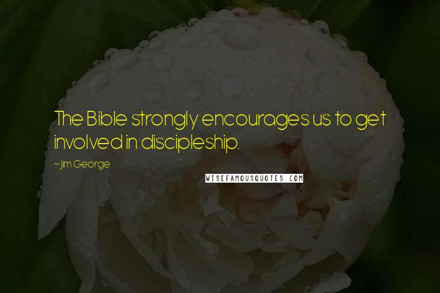 Jim George Quotes: The Bible strongly encourages us to get involved in discipleship.