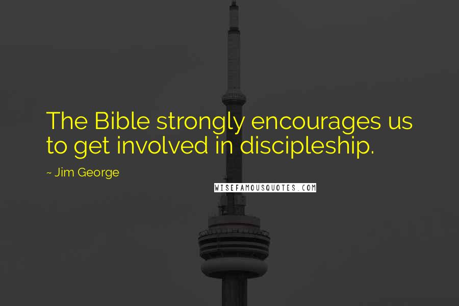 Jim George Quotes: The Bible strongly encourages us to get involved in discipleship.