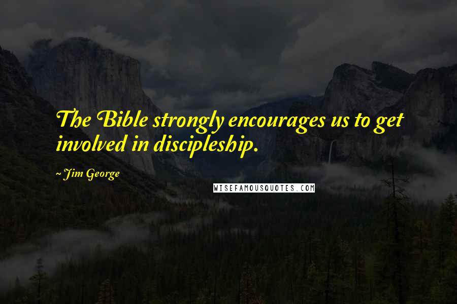 Jim George Quotes: The Bible strongly encourages us to get involved in discipleship.