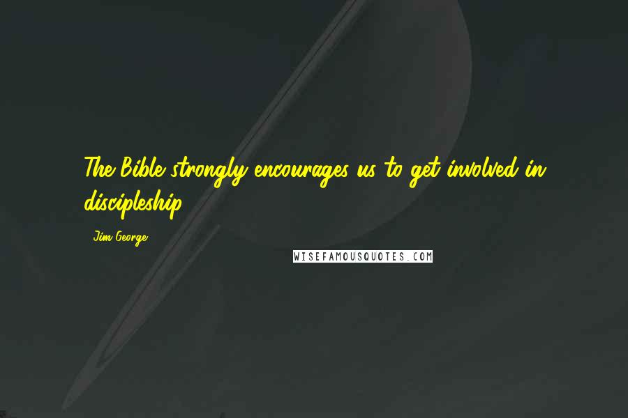 Jim George Quotes: The Bible strongly encourages us to get involved in discipleship.