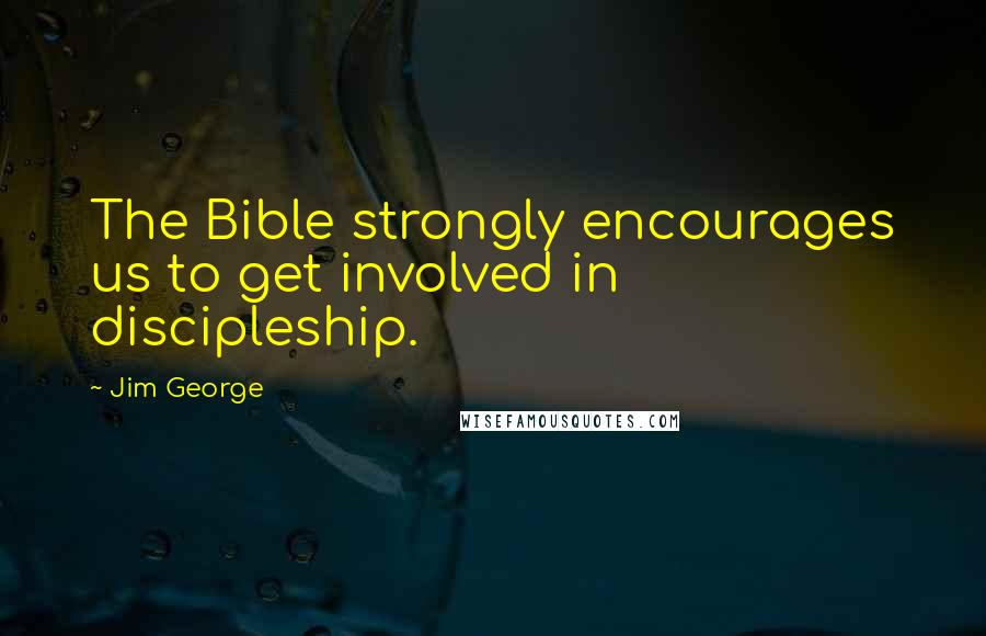 Jim George Quotes: The Bible strongly encourages us to get involved in discipleship.