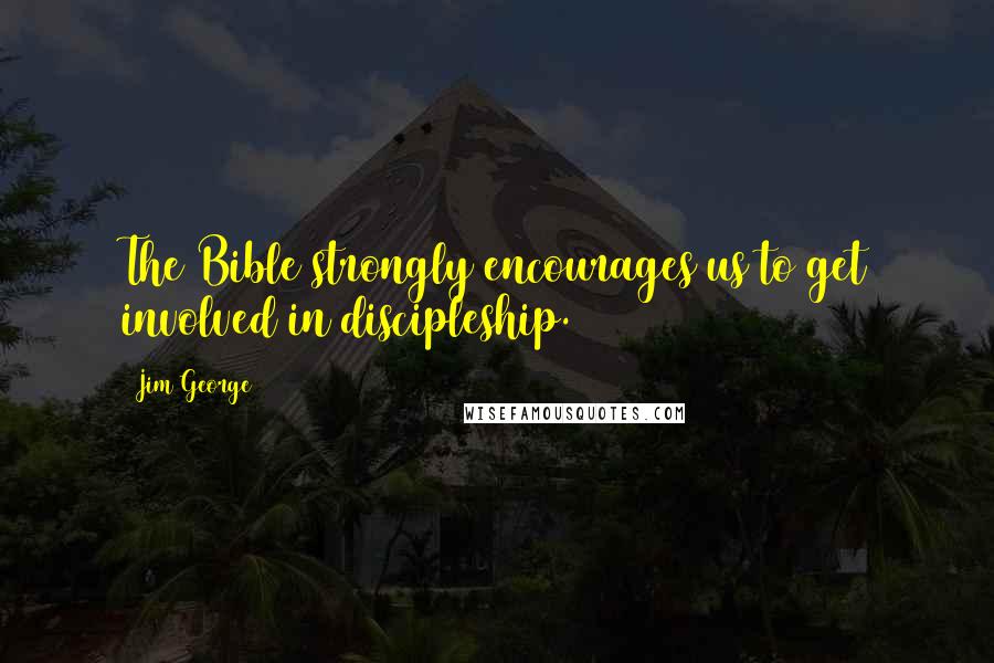 Jim George Quotes: The Bible strongly encourages us to get involved in discipleship.