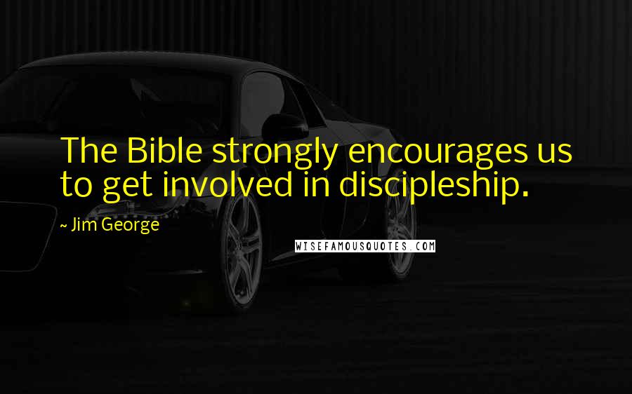 Jim George Quotes: The Bible strongly encourages us to get involved in discipleship.