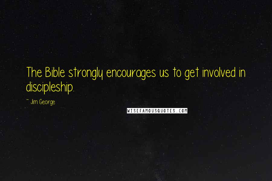 Jim George Quotes: The Bible strongly encourages us to get involved in discipleship.