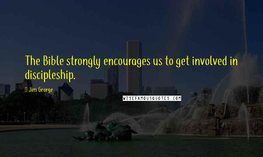 Jim George Quotes: The Bible strongly encourages us to get involved in discipleship.