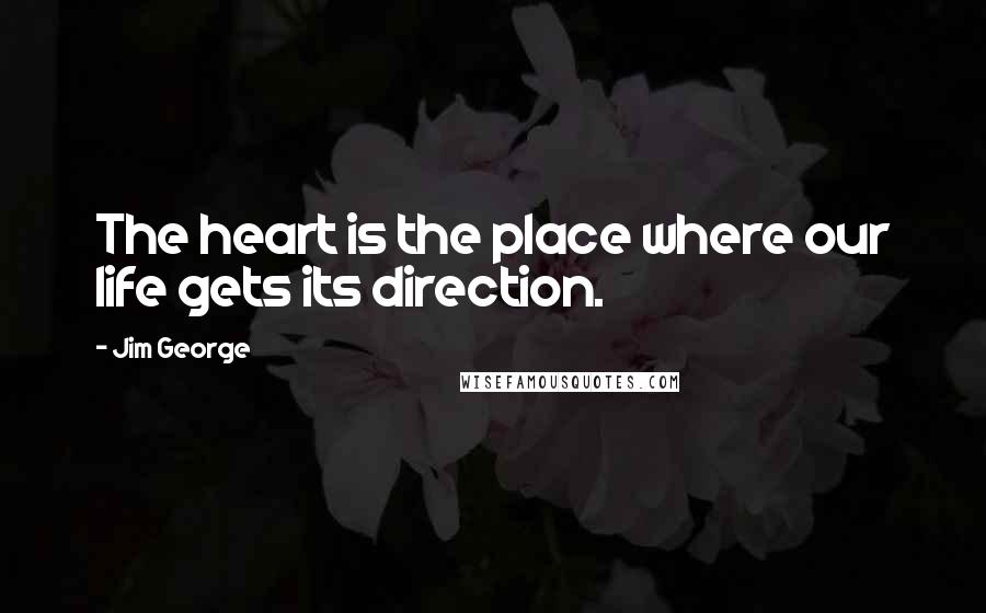 Jim George Quotes: The heart is the place where our life gets its direction.