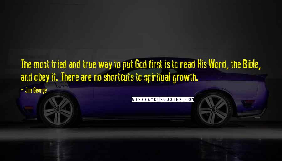 Jim George Quotes: The most tried and true way to put God first is to read His Word, the Bible, and obey it. There are no shortcuts to spiritual growth.