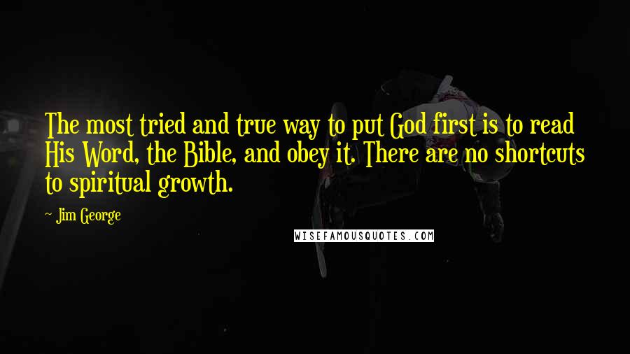 Jim George Quotes: The most tried and true way to put God first is to read His Word, the Bible, and obey it. There are no shortcuts to spiritual growth.