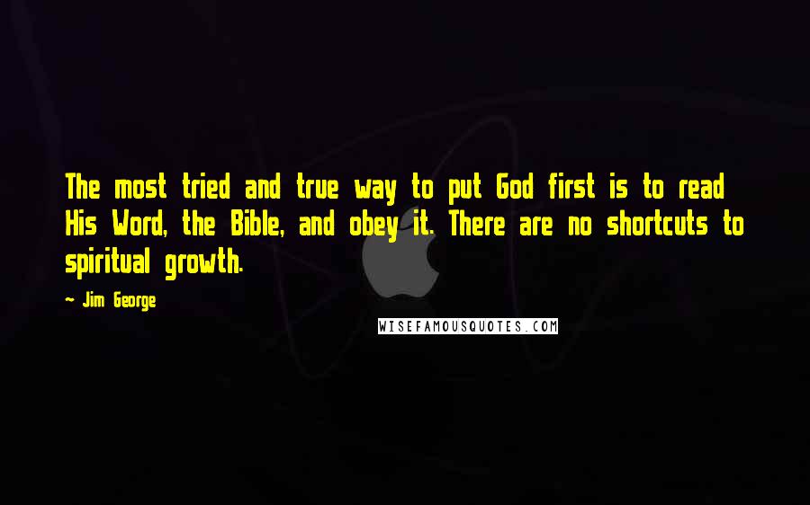 Jim George Quotes: The most tried and true way to put God first is to read His Word, the Bible, and obey it. There are no shortcuts to spiritual growth.