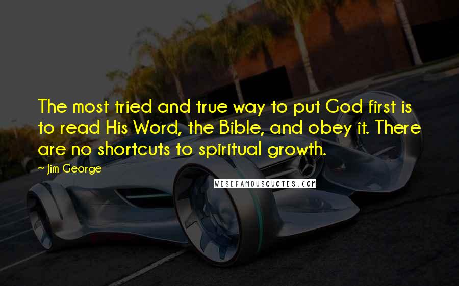 Jim George Quotes: The most tried and true way to put God first is to read His Word, the Bible, and obey it. There are no shortcuts to spiritual growth.