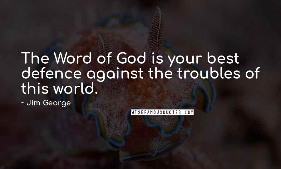 Jim George Quotes: The Word of God is your best defence against the troubles of this world.
