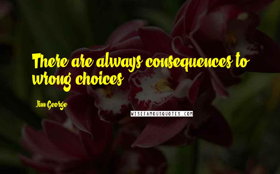 Jim George Quotes: There are always consequences to wrong choices.