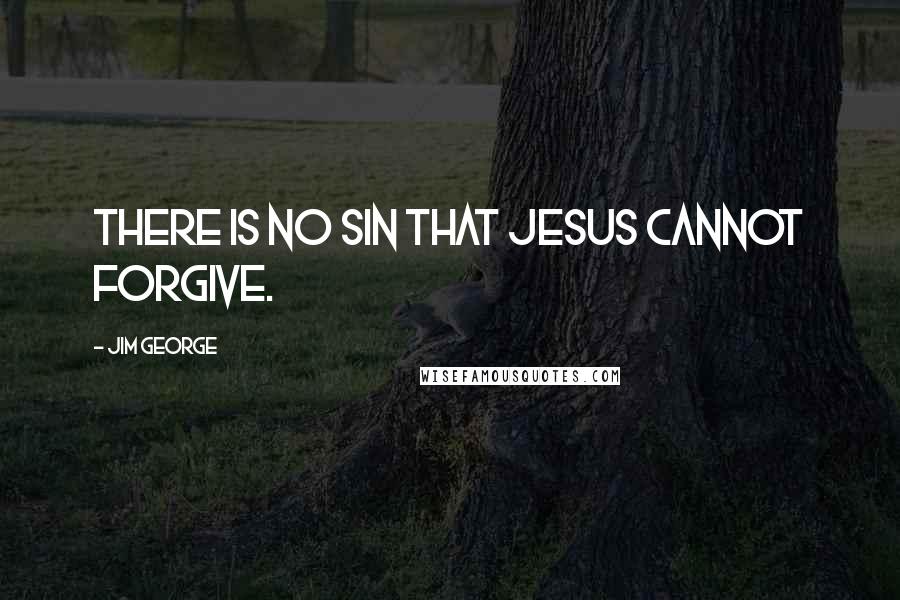 Jim George Quotes: There is no sin that Jesus cannot forgive.