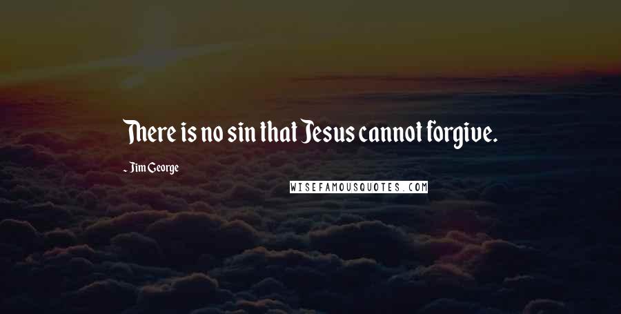 Jim George Quotes: There is no sin that Jesus cannot forgive.