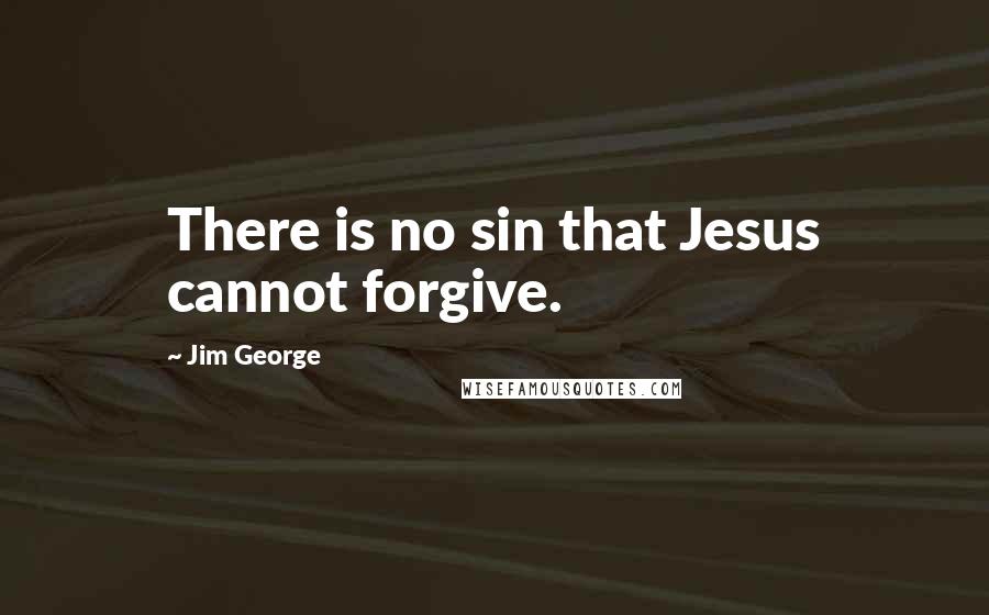 Jim George Quotes: There is no sin that Jesus cannot forgive.