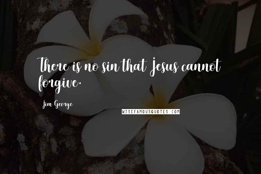 Jim George Quotes: There is no sin that Jesus cannot forgive.