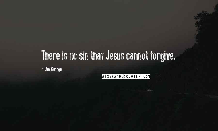 Jim George Quotes: There is no sin that Jesus cannot forgive.