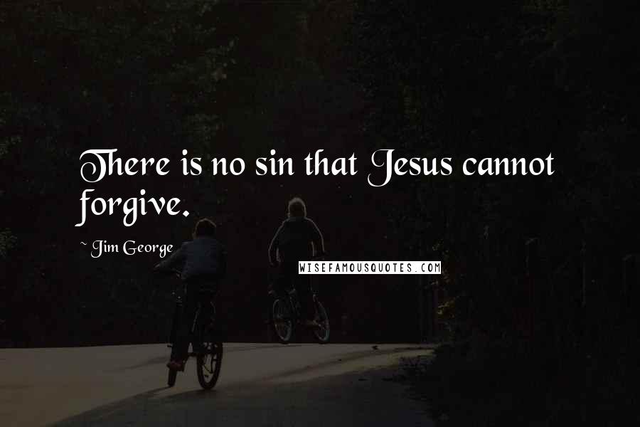 Jim George Quotes: There is no sin that Jesus cannot forgive.