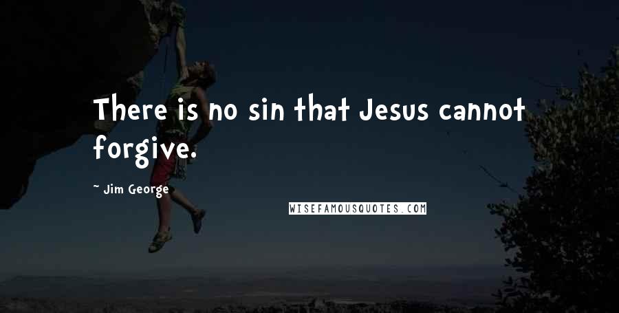 Jim George Quotes: There is no sin that Jesus cannot forgive.