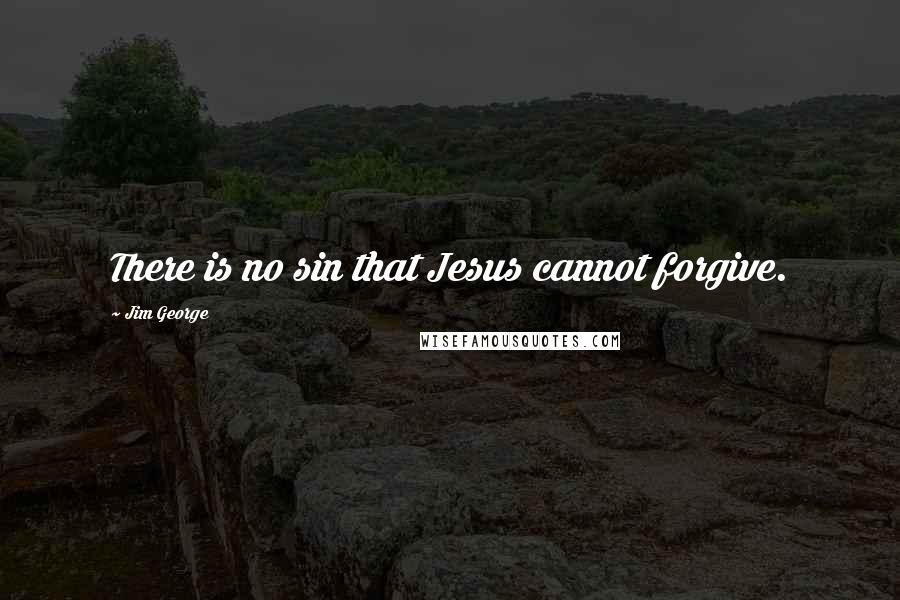 Jim George Quotes: There is no sin that Jesus cannot forgive.