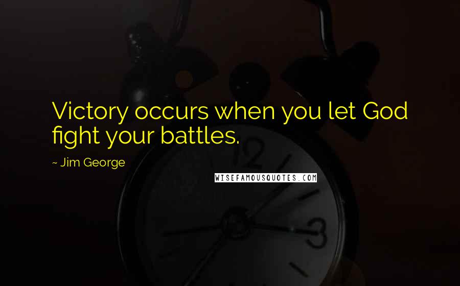 Jim George Quotes: Victory occurs when you let God fight your battles.