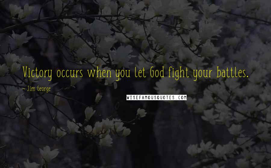 Jim George Quotes: Victory occurs when you let God fight your battles.