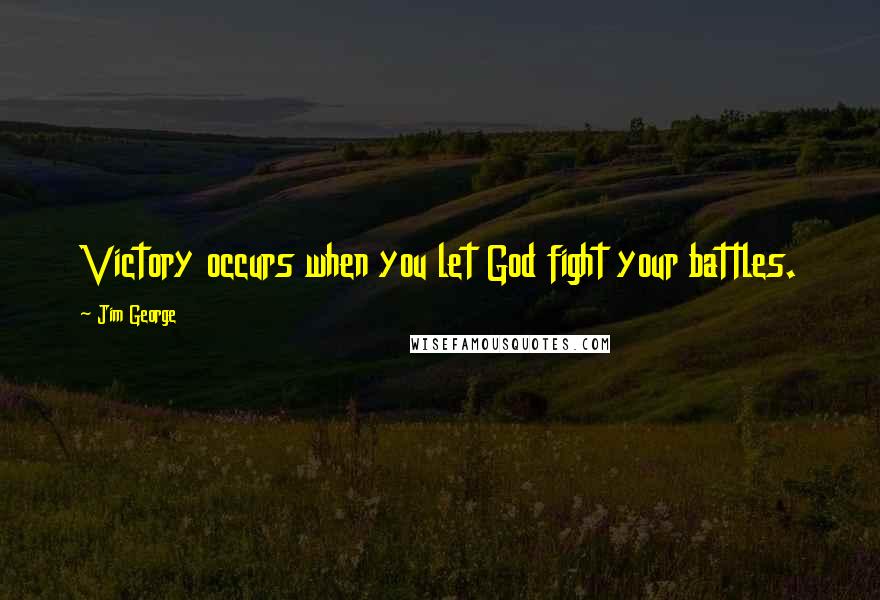 Jim George Quotes: Victory occurs when you let God fight your battles.
